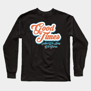 Good Times Ain't We Lucky We Got'em Long Sleeve T-Shirt